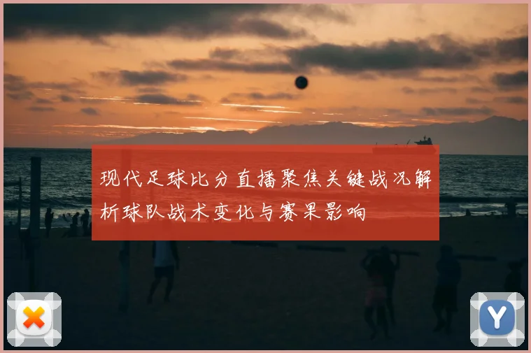 现代足球比分直播聚焦关键战况解析球队战术变化与赛果影响