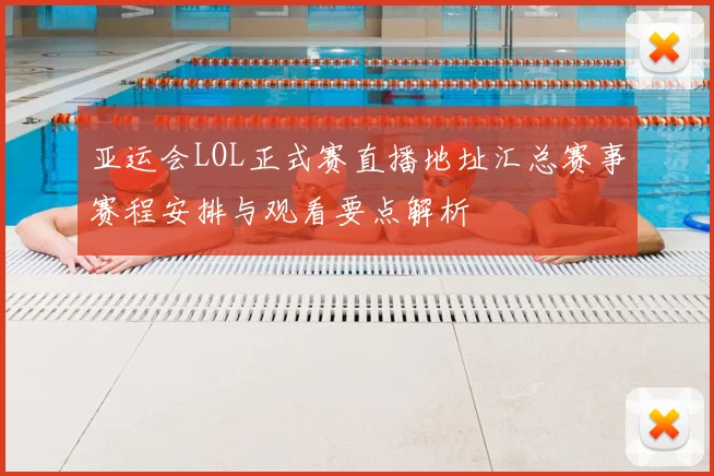 亚运会LOL正式赛直播地址汇总赛事赛程安排与观看要点解析