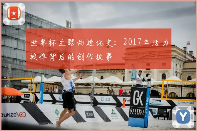 世界杯主题曲进化史：2017年活力旋律背后的创作故事