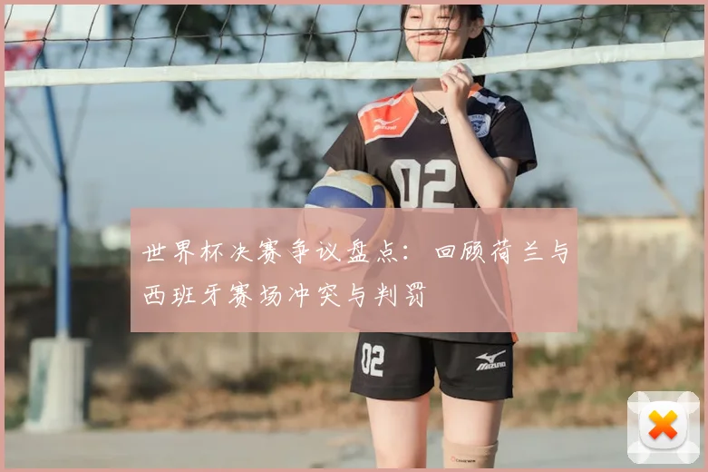 世界杯决赛争议盘点：回顾荷兰与西班牙赛场冲突与判罚