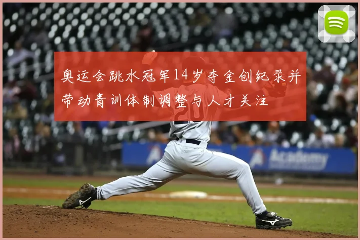 奥运会跳水冠军14岁夺金创纪录并带动青训体制调整与人才关注