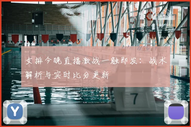 女排今晚直播激战一触即发:战术解析与实时比分更新