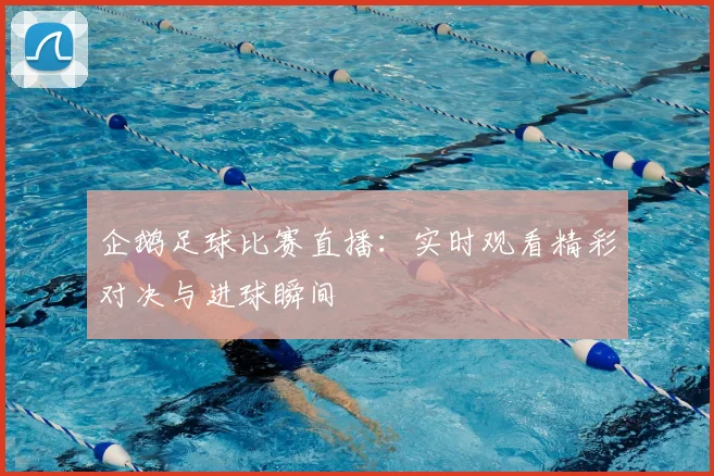 企鹅足球比赛直播：实时观看精彩对决与进球瞬间