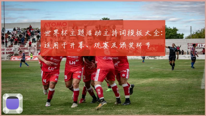 世界杯主题活动主持词模板大全：适用于开幕、观赛及颁奖环节