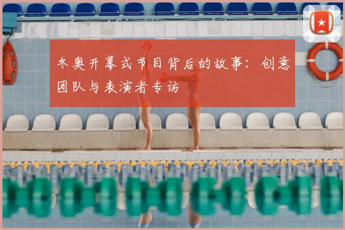 冬奥开幕式节目背后的故事：创意团队与表演者专访