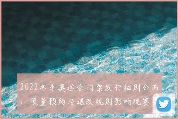 2022冬季奥运会门票发行细则公布，限量预约与退改规则影响观赛安排